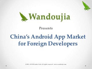 Wandoujia
                           Presents

China’s Android App Market
  for Foreign Developers


     © 2010 – 2012 Wandou Labs. All rights reserved | www.wandoujia.com
 