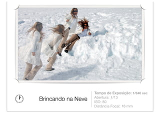 Tempo de Exposição: 1/640 sec
                    Abertura: ƒ/13
Brincando na Neve   ISO: 80
                    Distância Focal: 18 mm
 