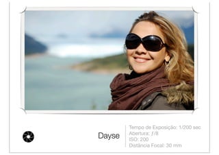 Tempo de Exposição: 1/200 sec
        Abertura: ƒ/8
Dayse   ISO: 200
        Distância Focal: 30 mm
 