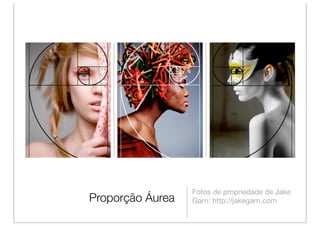 Fotos de propriedade de Jake
Proporção Áurea   Garn: http://jakegarn.com
 