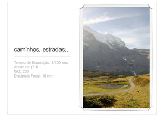 caminhos, estradas,..

Tempo de Exposição: 1/400 sec
Abertura: ƒ/10
ISO: 200
Distância Focal: 18 mm
 
