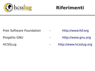 Riferimenti




Free Software Foundation   -     http://www.fsf.org

Progetto GNU               -     http://www.gnu.org

HCSSLug                    -   http://www.hcsslug.org
 