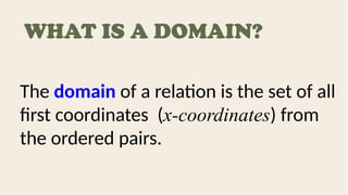 WHAT IS A DOMAIN?
The domain of a relation is the set of all
first coordinates (x-coordinates) from
the ordered pairs.
 