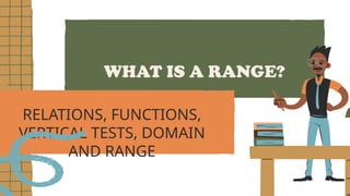 WHAT IS A RANGE?
RELATIONS, FUNCTIONS,
VERTICAL TESTS, DOMAIN
AND RANGE
 