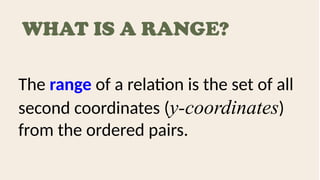 WHAT IS A RANGE?
The range of a relation is the set of all
second coordinates (y-coordinates)
from the ordered pairs.
 
