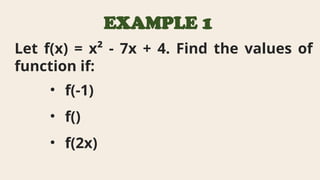 EXAMPLE 1
Let f(x) = x² - 7x + 4. Find the values of
function if:
• f(-1)
• f()
• f(2x)
 