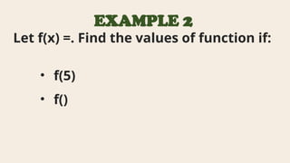 EXAMPLE 2
Let f(x) =. Find the values of function if:
• f(5)
• f()
 
