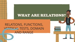 WHAT ARE RELATIONS?
RELATIONS, FUNCTIONS,
VERTICAL TESTS, DOMAIN
AND RANGE
 