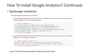 How To Install Google Analytics? Continued.
• Tag Manager Installation:
Source: https://developers.google.com/tag-manager/quickstart
 