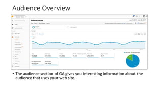 Audience Overview
• The audience section of GA gives you interesting information about the
audience that uses your web site.
 