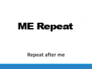 Repeat after me
 