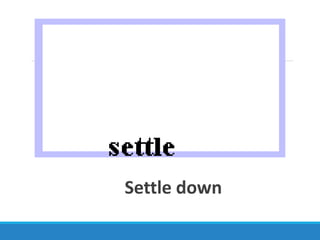 Settle down