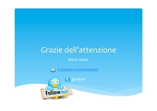Grazie	
 dell’attenzione	
 
Marta	
 Jakob
	
 	
 
	
 
it.linkedin.com/in/mjakob/	
 
	
 
	
 @mjkMi	
 

 