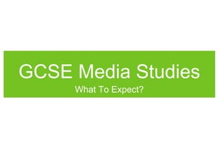 GCSE Media Studies
What To Expect?
 