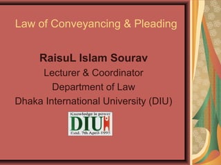Law of Conveyancing & Pleading
RaisuL Islam Sourav
Lecturer & Coordinator
Department of Law
Dhaka International University (DIU)

 