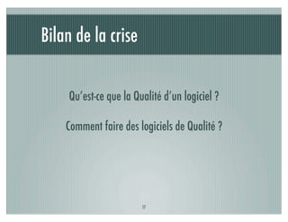 Bilan de la crise


    Qu’est-ce que la Qualité d’un logiciel ?

    Comment faire des logiciels de Qualité ?




                       17
 