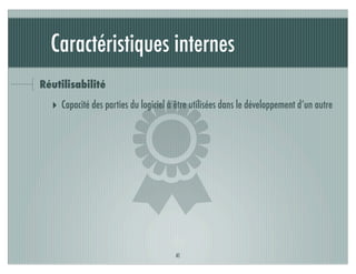Caractéristiques internes
Réutilisabilité




                       )
  ‣ Capacité des parties du logiciel à être utilisées dans le développement d’un autre




                                       41
 