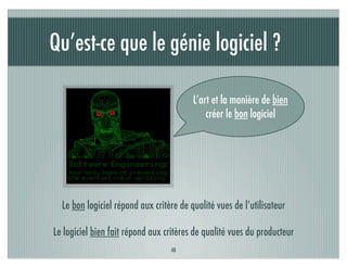 Qu’est-ce que le génie logiciel ?

                                         L’art et la manière de bien
                                             créer le bon logiciel




  Le bon logiciel répond aux critère de qualité vues de l’utilisateur

Le logiciel bien fait répond aux critères de qualité vues du producteur
                                  48
 