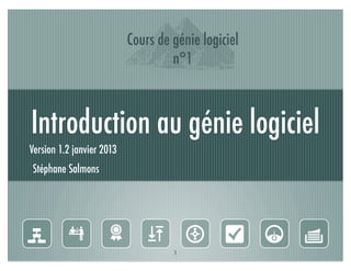 I
                           Cours de génie logiciel
                                    n°1



Introduction au génie logiciel
Version 1.2 janvier 2013
Stéphane Salmons




g 6                  )  N O 4 Y
                                    1
 