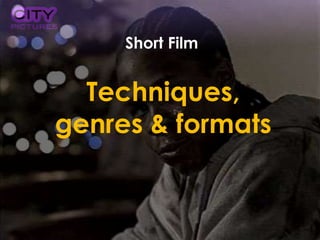 Short Film
Techniques,
genres & formats
 