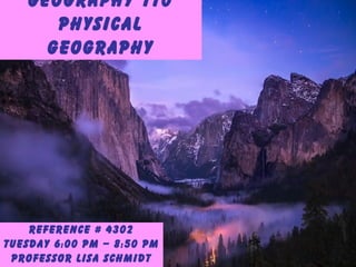 Geography 110
Physical
Geography
Reference # 4302
Tuesday 6:00 PM – 8:50 PM
Professor Lisa Schmidt
 