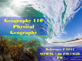 Geography 110
Physical
Geography
Reference # 3244
MTWTh 7:00 PM – 9:20
PM
 