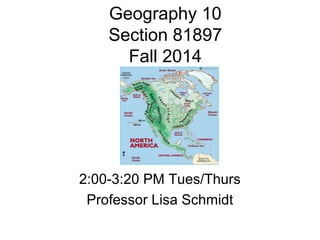 Geography 10
Section 81897
Fall 2014
2:00-3:20 PM Tues/Thurs
Professor Lisa Schmidt
 