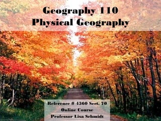 Geography 110
Physical Geography
Reference # 4360 Sect. 70
Online Course
Professor Lisa Schmidt
 