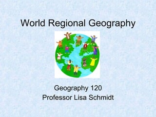 World Regional Geography Geography 120 Professor Lisa Schmidt 