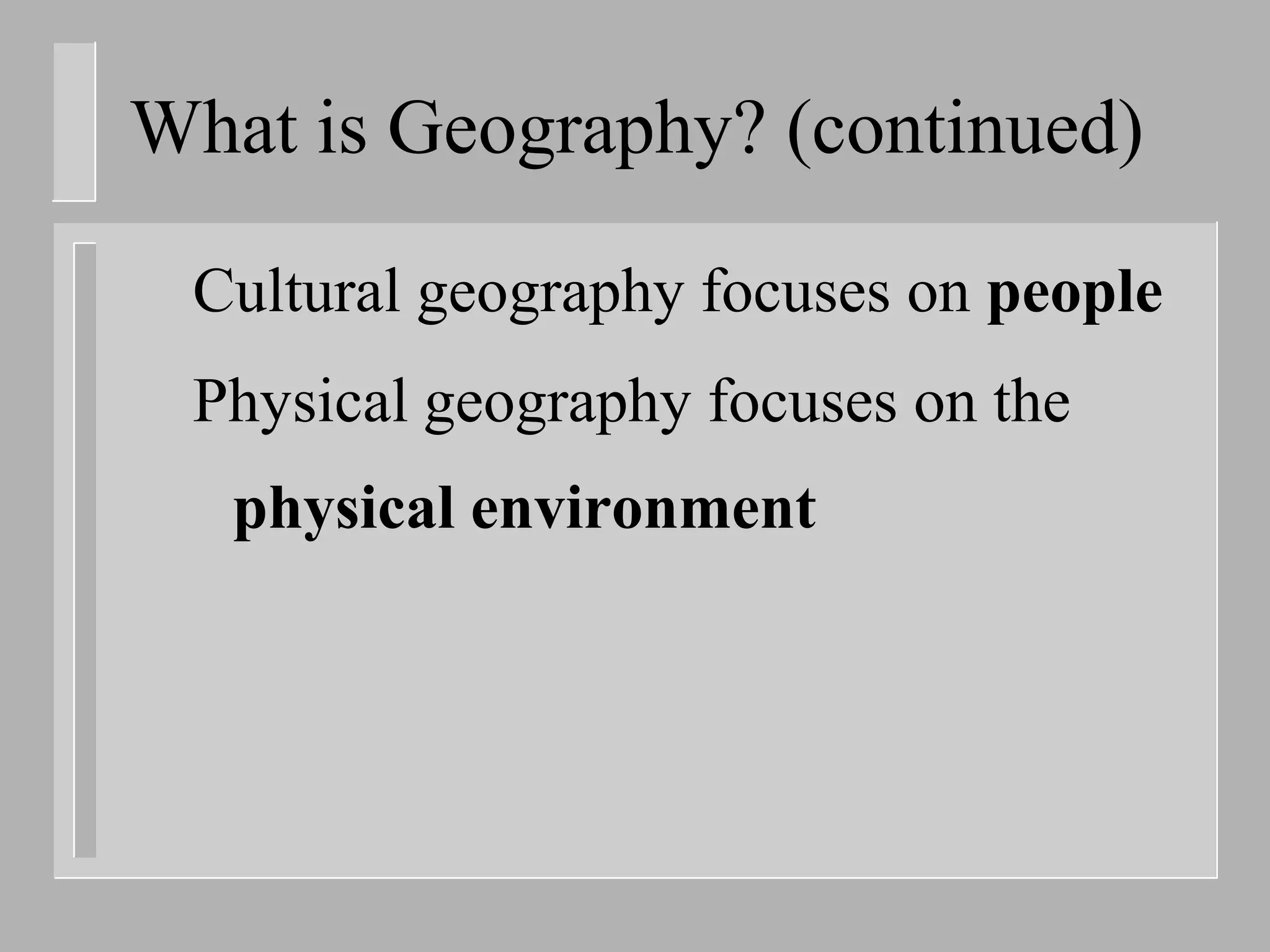 What is Geography? (continued)

 Cultural geography focuses on people
 Physical geography focuses on the
   physical environment
 
