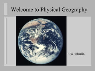 Welcome to Physical Geography




                     Rita Haberlin
 