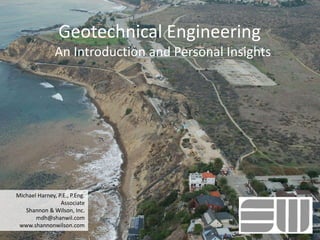 Geotechnical Engineering
An Introduction and Personal Insights
Michael Harney, P.E., P.Eng.
Associate
Shannon & Wilson, Inc.
mdh@shanwil.com
www.shannonwilson.com
 
