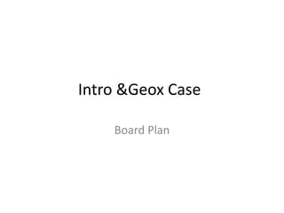 Intro & Geox Case	 Board Plan 