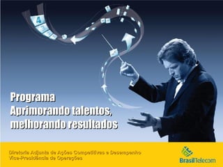Diretoria Adjunta de Ações Competitivas e Desempenho Vice-Presidência de Operações Programa Aprimorando talentos, melhorando resultados 
