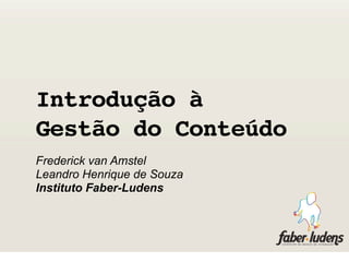 Introdução à
Gestão do Conteúdo
Frederick van Amstel
Leandro Henrique de Souza
Instituto Faber-Ludens
 