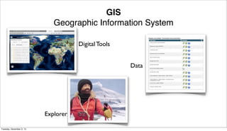 GIS
Geographic Information System
Digital Tools
Data

Explorer
Tuesday, December 3, 13

 