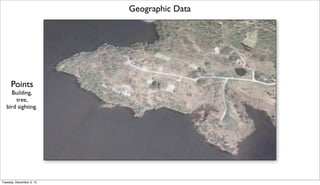 Geographic Data

Points
Building,
tree,
bird sighting.

Tuesday, December 3, 13

 