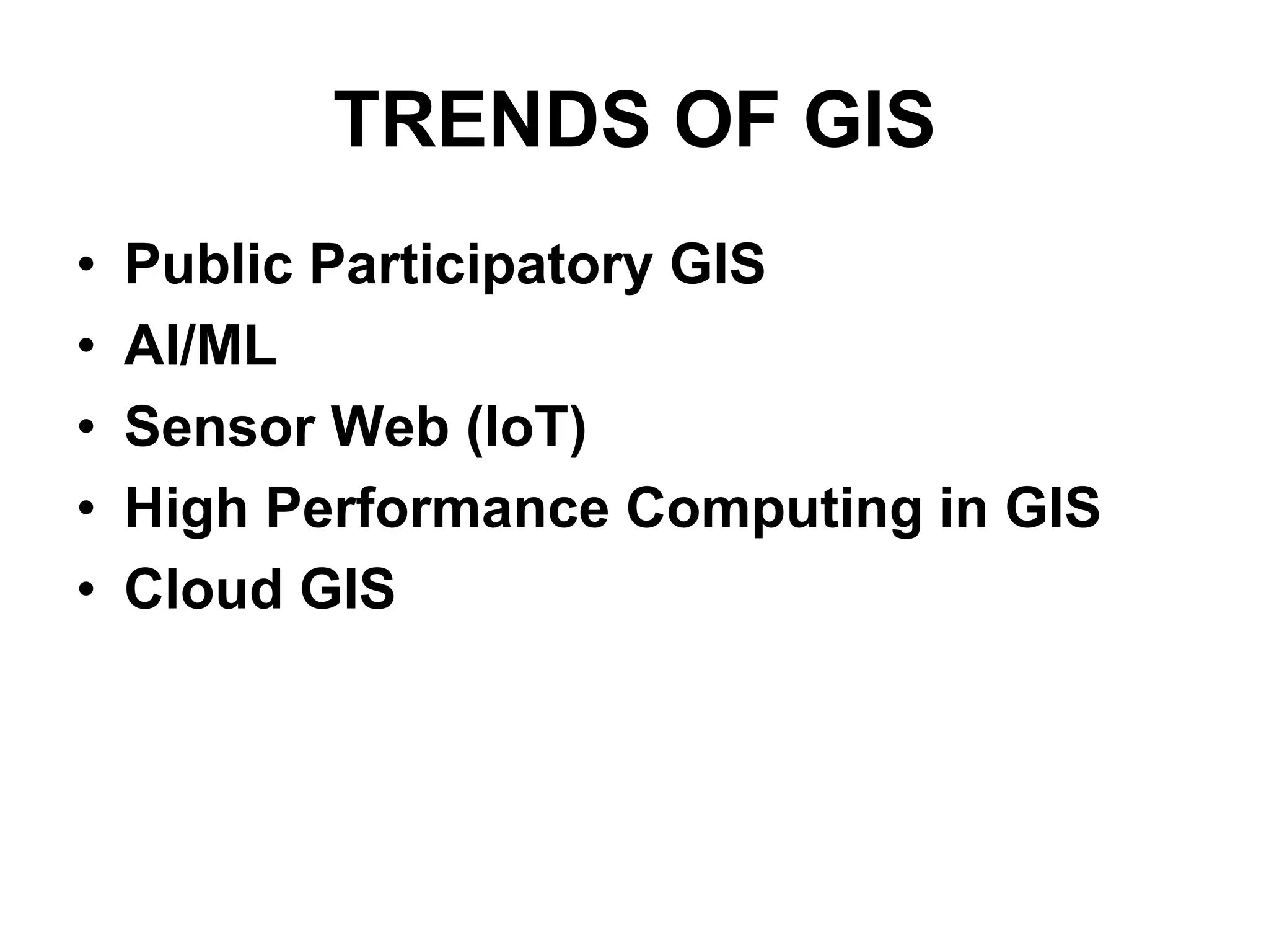 TRENDS OF GIS
• Public Participatory GIS
• AI/ML
• Sensor Web (IoT)
• High Performance Computing in GIS
• Cloud GIS
 