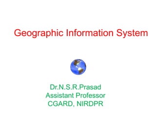 Geographic Information System
Dr.N.S.R.Prasad
Assistant Professor
CGARD, NIRDPR
 