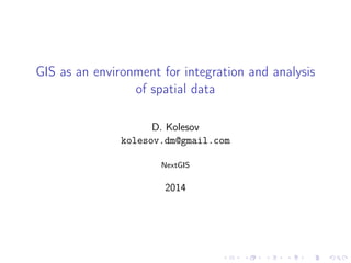 GIS as an environment for integration and analysis
of spatial data
D. Kolesov
kolesov.dm@gmail.com
NextGIS
2014
 