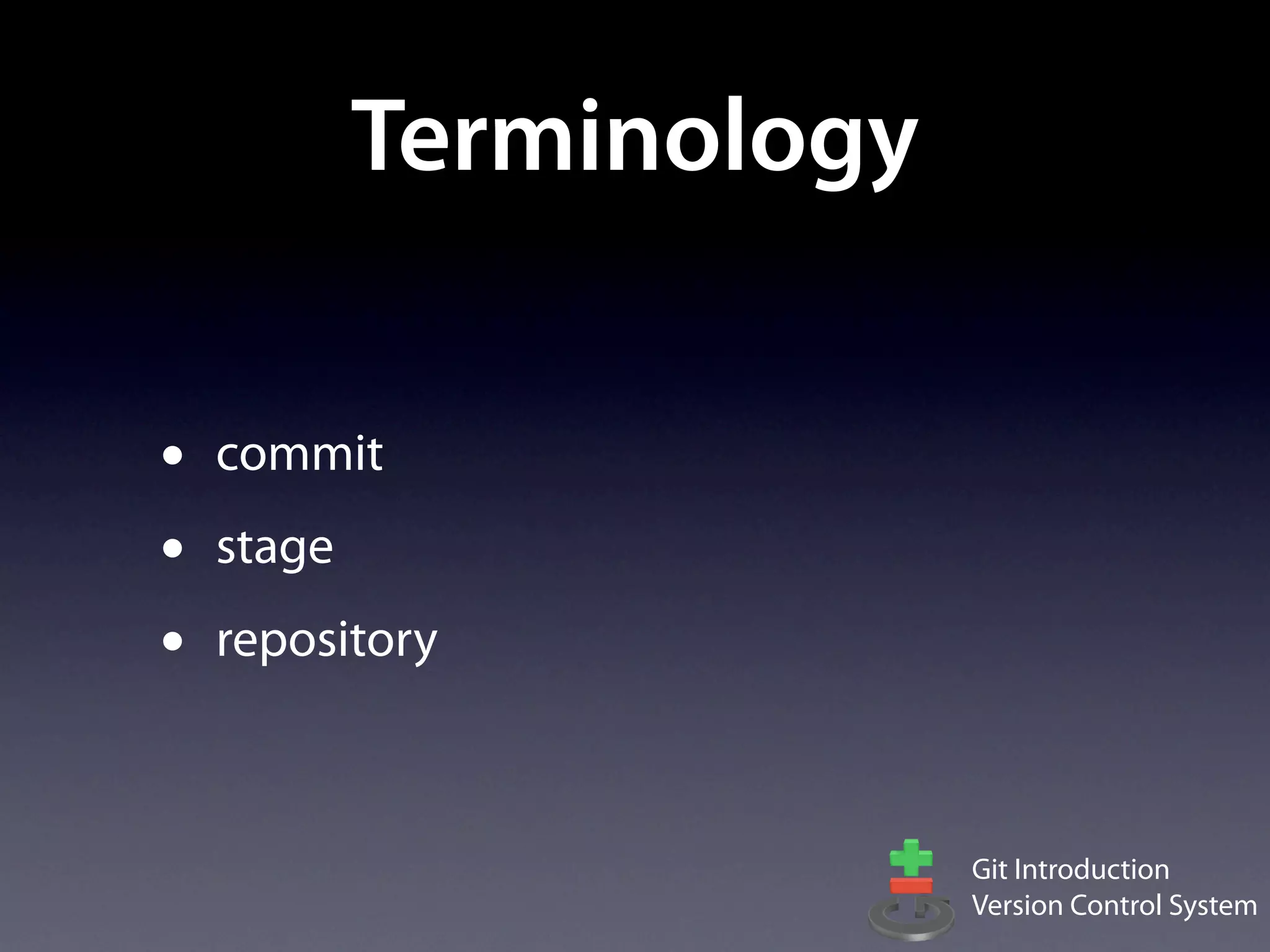 Terminology

•   commit
•   stage
•   repository



                          Git Introduction
                          Version Control System
 