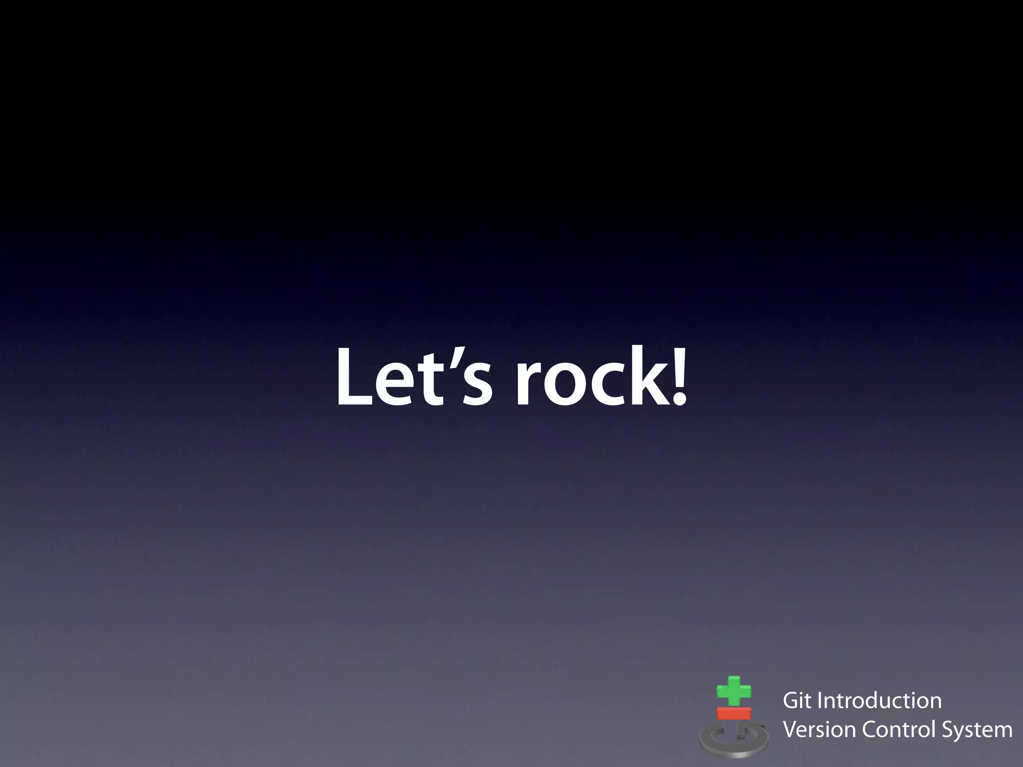 Let’s rock!


              Git Introduction
              Version Control System
 