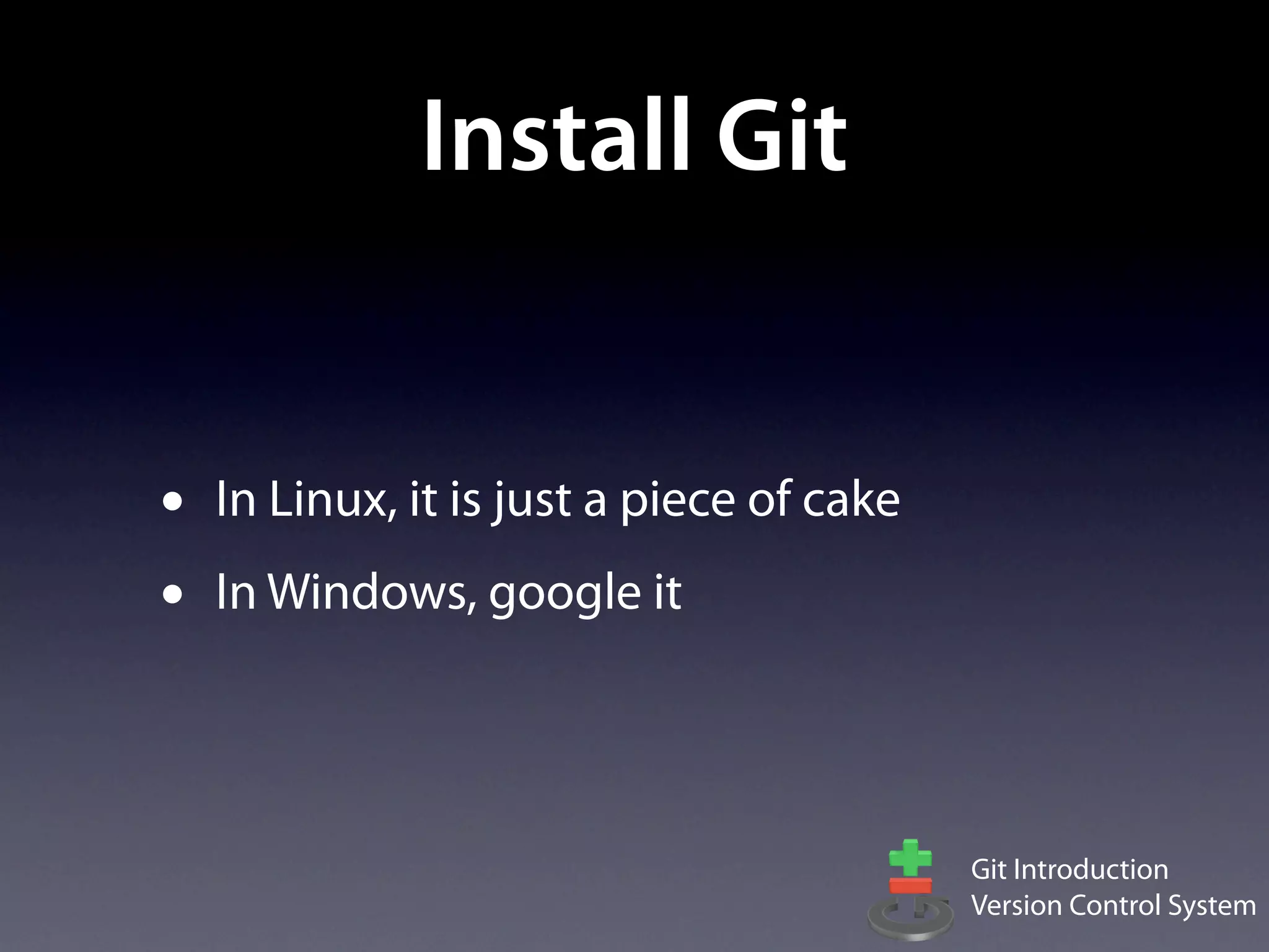 Install Git


•   In Linux, it is just a piece of cake
•   In Windows, google it




                                           Git Introduction
                                           Version Control System
 