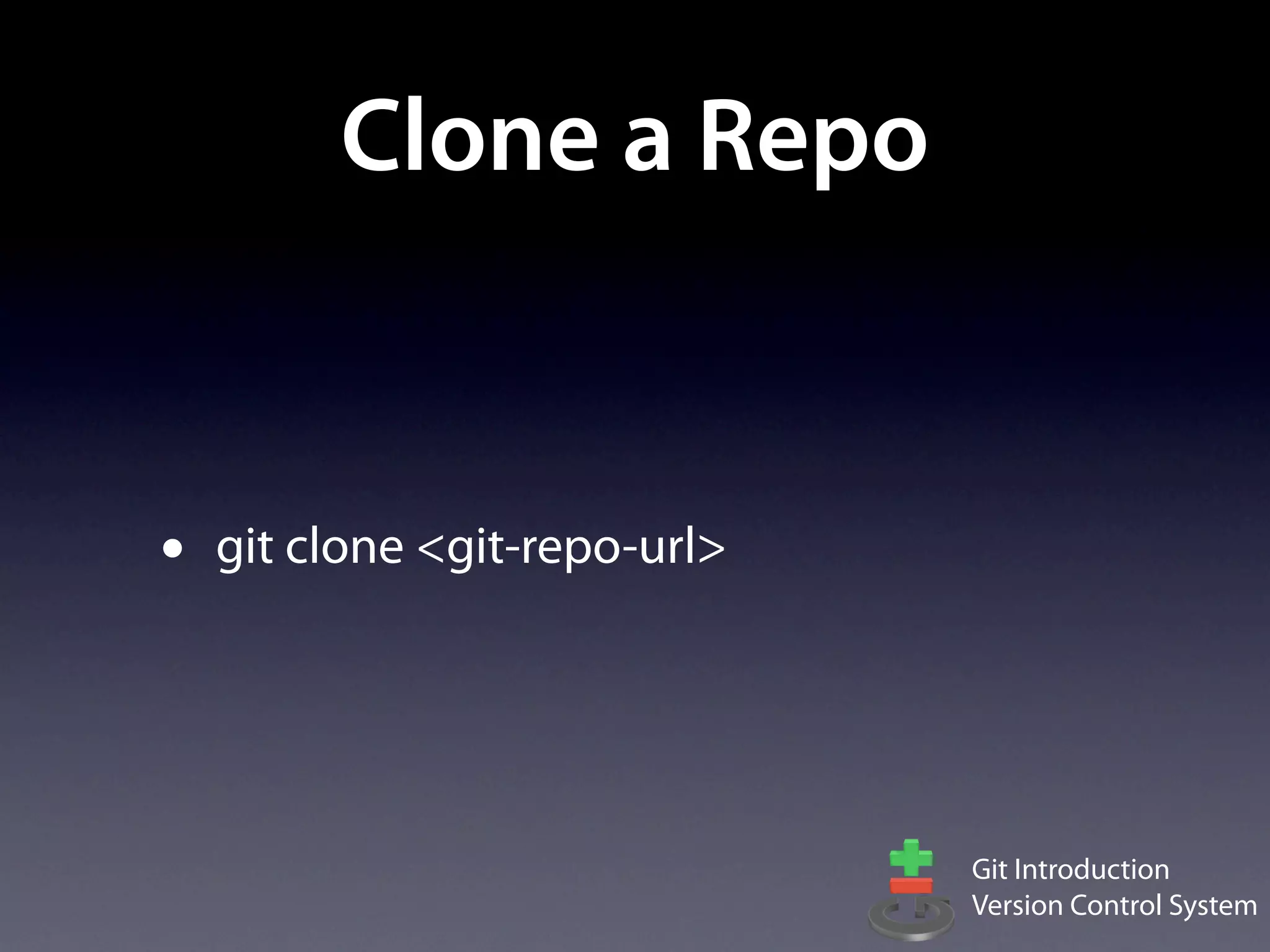 Clone a Repo


•   git clone <git-repo-url>




                               Git Introduction
                               Version Control System
 