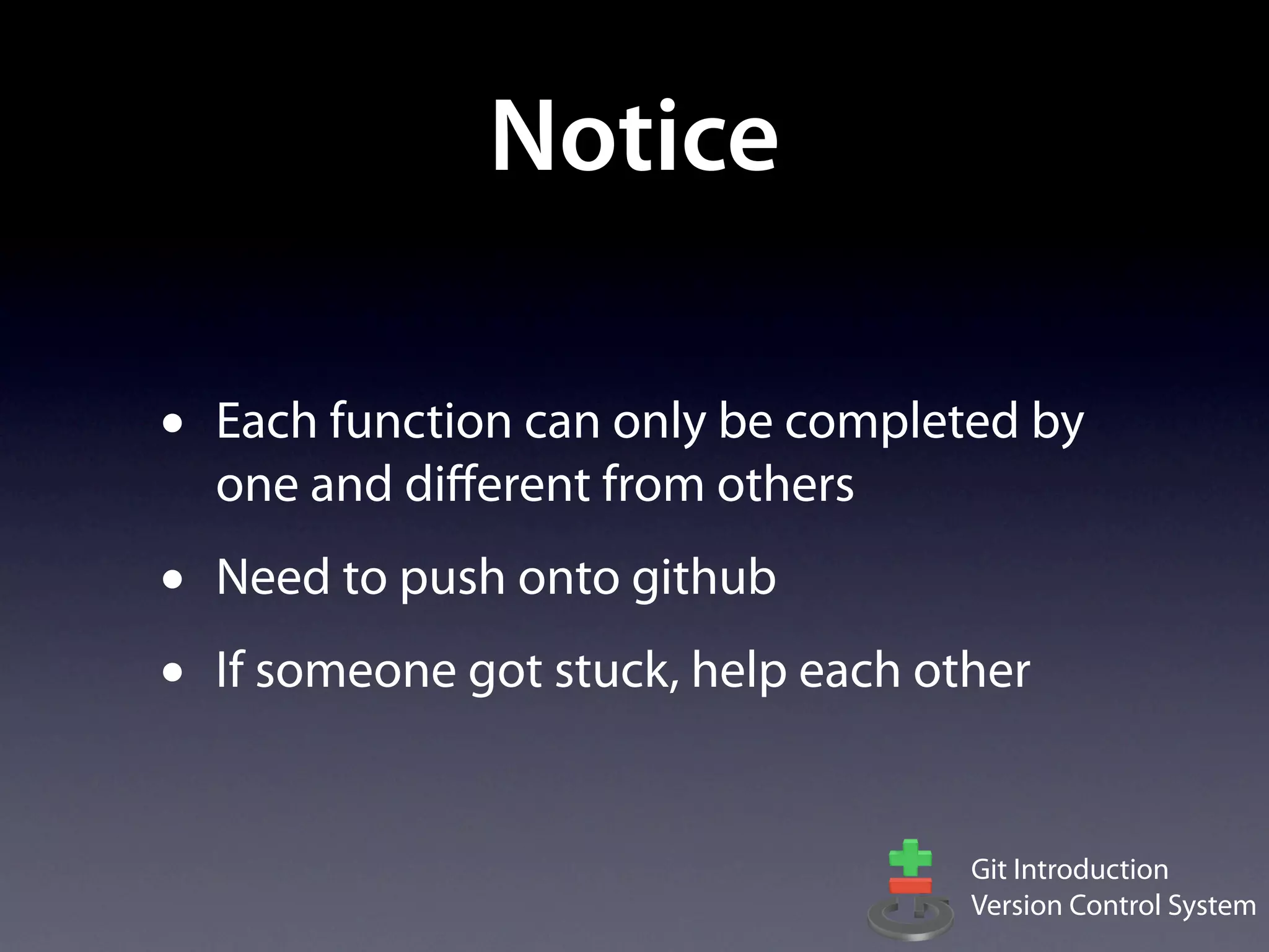 Notice

•   Each function can only be completed by
    one and diﬀerent from others
•   Need to push onto github
•   If someone got stuck, help each other


                                      Git Introduction
                                      Version Control System
 
