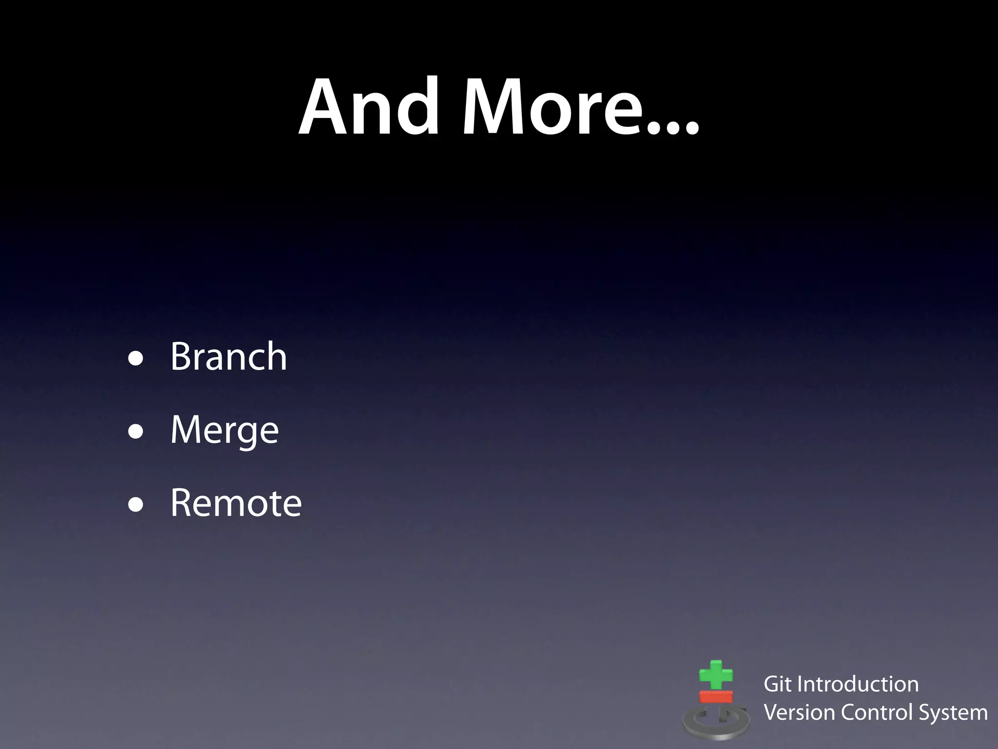And More...

•   Branch
•   Merge
•   Remote



                           Git Introduction
                           Version Control System
 