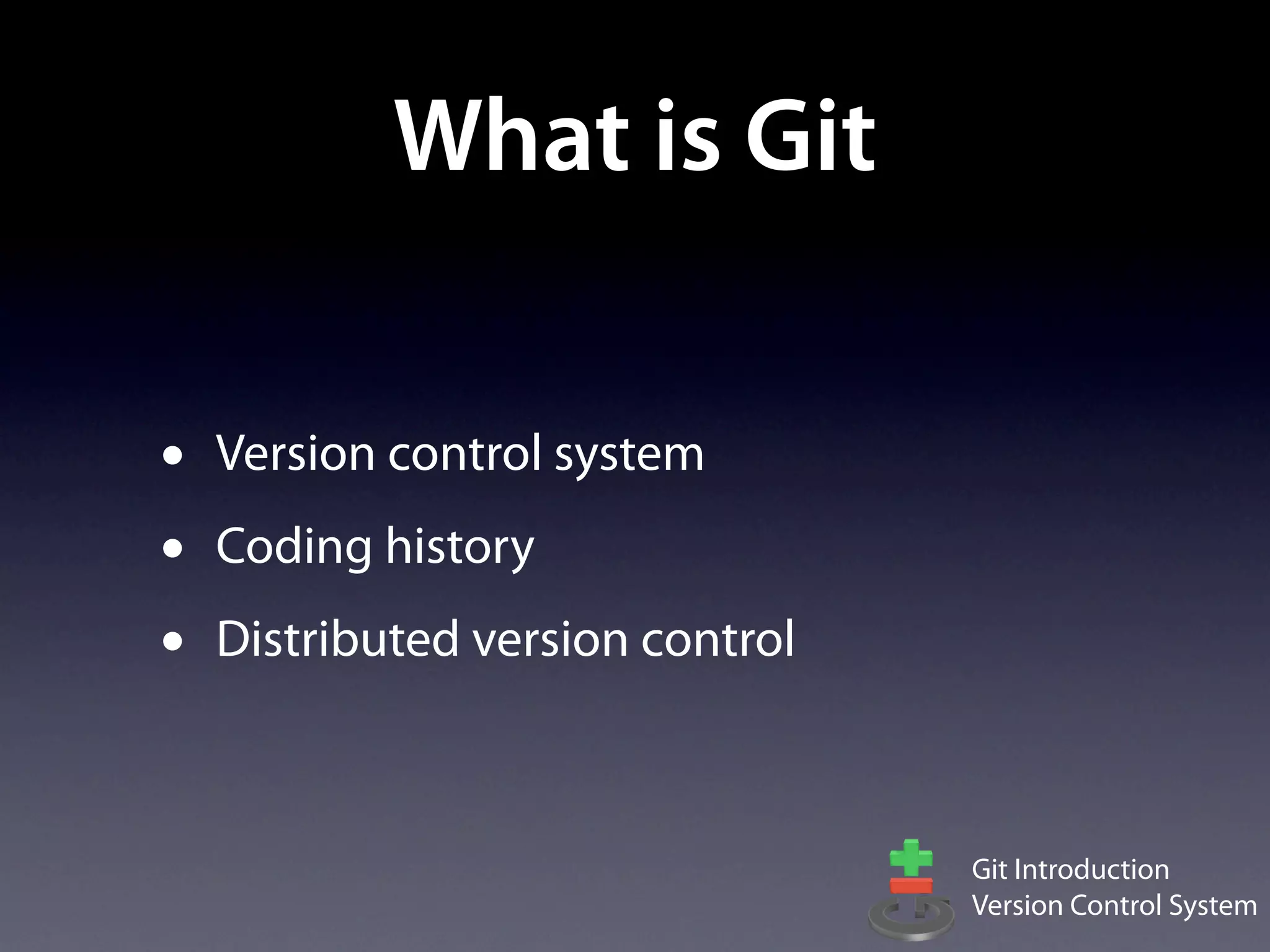 What is Git

•   Version control system
•   Coding history
•   Distributed version control



                                  Git Introduction
                                  Version Control System
 