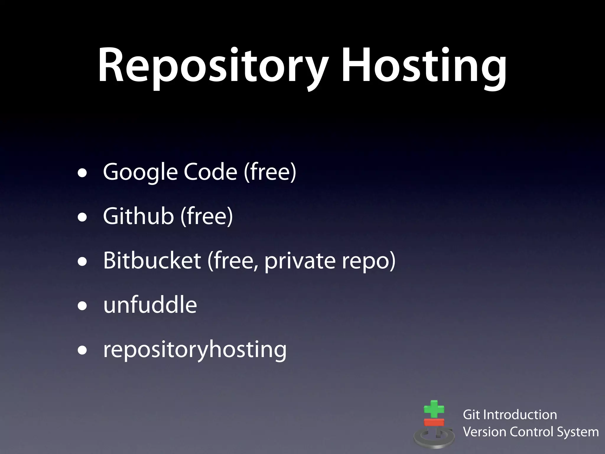 Repository Hosting

•   Google Code (free)
•   Github (free)
•   Bitbucket (free, private repo)
•   unfuddle
•   repositoryhosting

                                     Git Introduction
                                     Version Control System
 