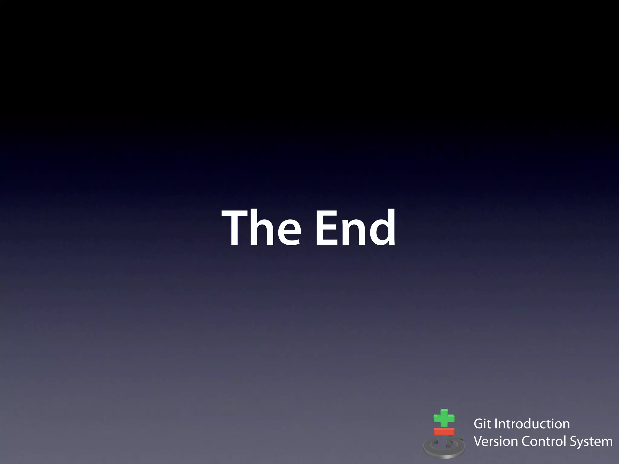 The End


          Git Introduction
          Version Control System
 