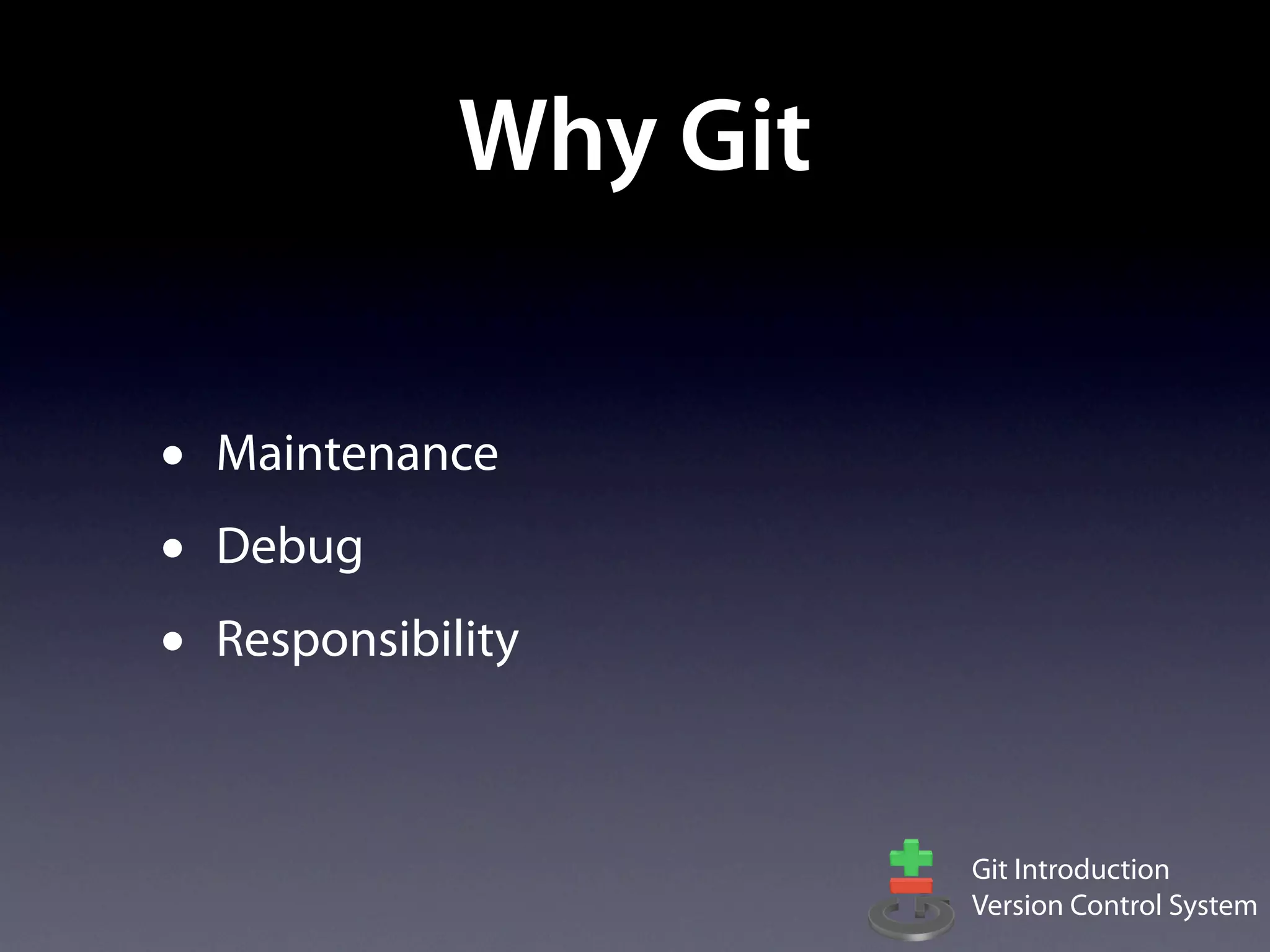 Why Git

•   Maintenance
•   Debug
•   Responsibility



                         Git Introduction
                         Version Control System
 